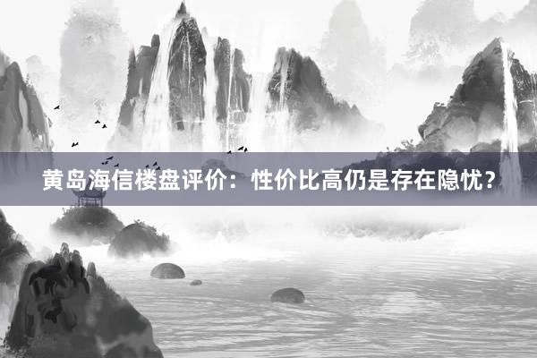 黄岛海信楼盘评价：性价比高仍是存在隐忧？