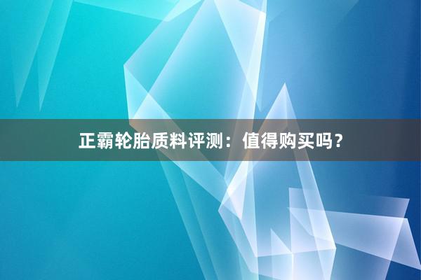 正霸轮胎质料评测：值得购买吗？