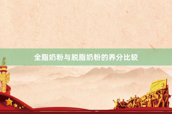 全脂奶粉与脱脂奶粉的养分比较