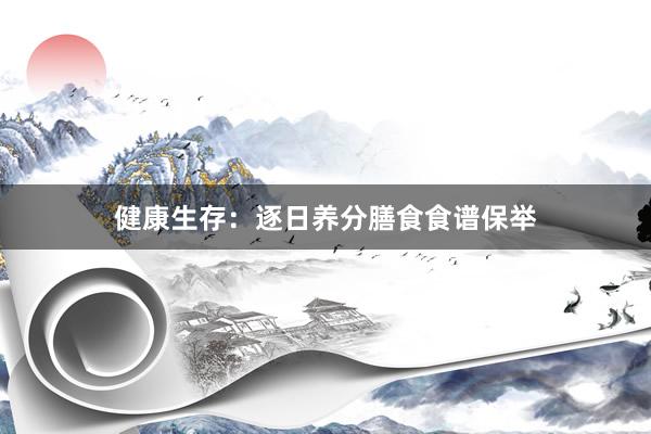 健康生存：逐日养分膳食食谱保举