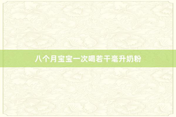 八个月宝宝一次喝若干毫升奶粉