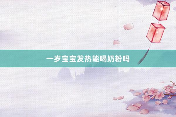 一岁宝宝发热能喝奶粉吗
