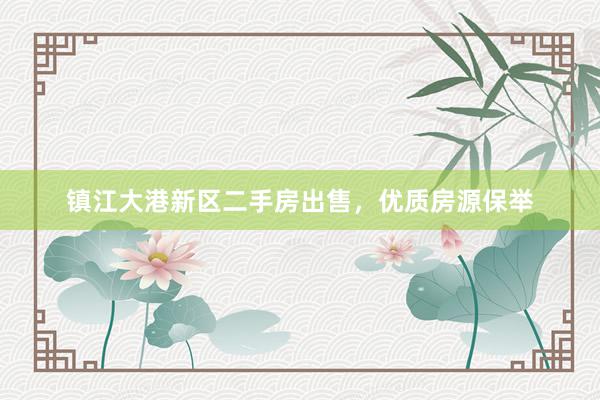 镇江大港新区二手房出售，优质房源保举