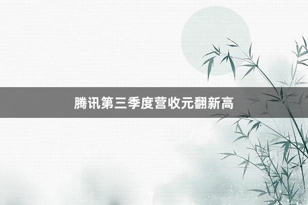 腾讯第三季度营收元翻新高